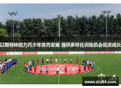 以斯特林助力青少年体育发展 提供多样化训练机会促进成长