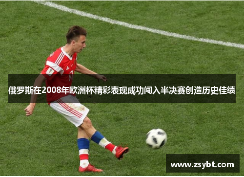 俄罗斯在2008年欧洲杯精彩表现成功闯入半决赛创造历史佳绩