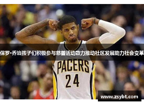 保罗·乔治孩子们积极参与慈善活动致力推动社区发展助力社会变革