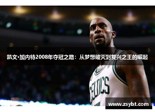 凯文·加内特2008年夺冠之路：从梦想破灭到复兴之王的崛起