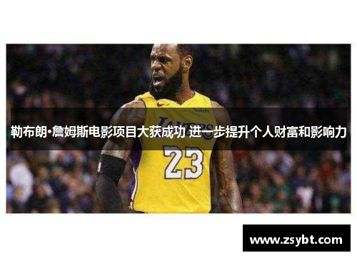 勒布朗·詹姆斯电影项目大获成功 进一步提升个人财富和影响力