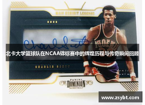 北卡大学篮球队在NCAA锦标赛中的辉煌历程与传奇瞬间回顾