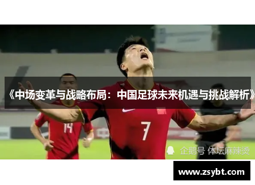 《中场变革与战略布局：中国足球未来机遇与挑战解析》