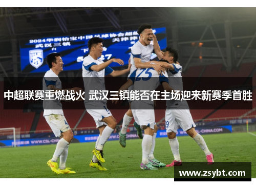 中超联赛重燃战火 武汉三镇能否在主场迎来新赛季首胜
