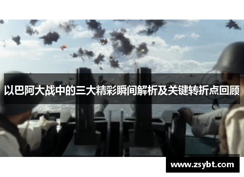 以巴阿大战中的三大精彩瞬间解析及关键转折点回顾