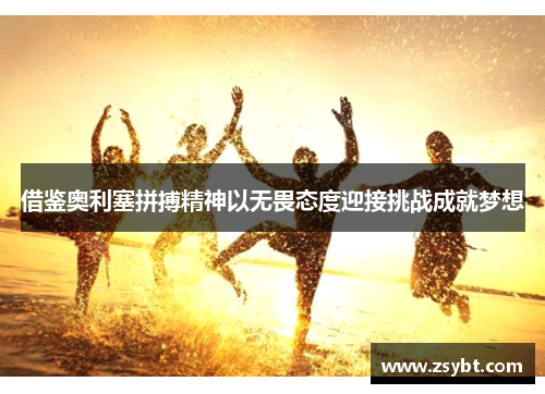 借鉴奥利塞拼搏精神以无畏态度迎接挑战成就梦想