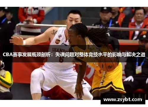 CBA赛事发展瓶颈剖析：失误问题对整体竞技水平的影响与解决之道