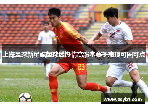 上海足球新星崛起球迷热情高涨本赛季表现可圈可点