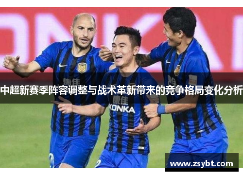 中超新赛季阵容调整与战术革新带来的竞争格局变化分析