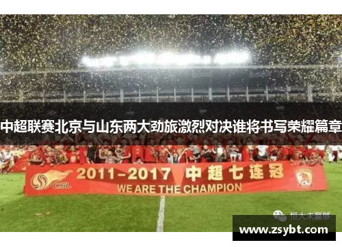 中超联赛北京与山东两大劲旅激烈对决谁将书写荣耀篇章