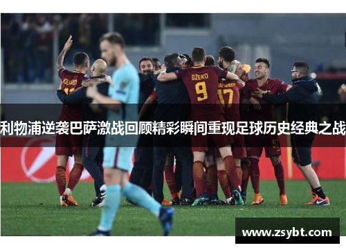 利物浦逆袭巴萨激战回顾精彩瞬间重现足球历史经典之战