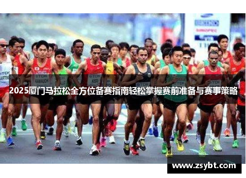 2025厦门马拉松全方位备赛指南轻松掌握赛前准备与赛事策略