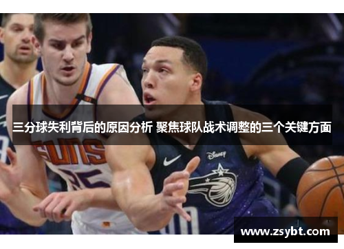 三分球失利背后的原因分析 聚焦球队战术调整的三个关键方面