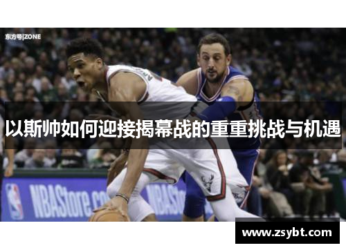 以斯帅如何迎接揭幕战的重重挑战与机遇