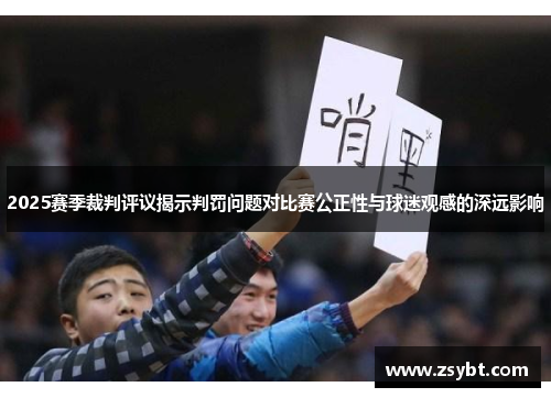 2025赛季裁判评议揭示判罚问题对比赛公正性与球迷观感的深远影响