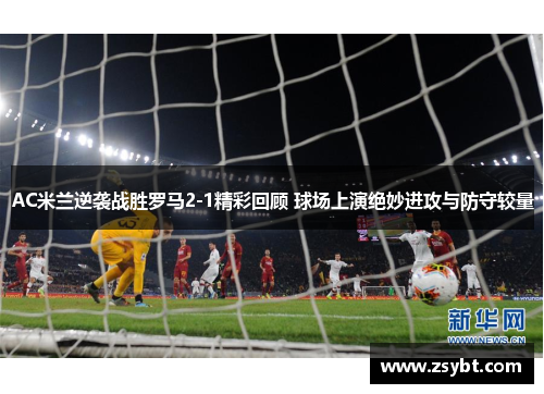 AC米兰逆袭战胜罗马2-1精彩回顾 球场上演绝妙进攻与防守较量