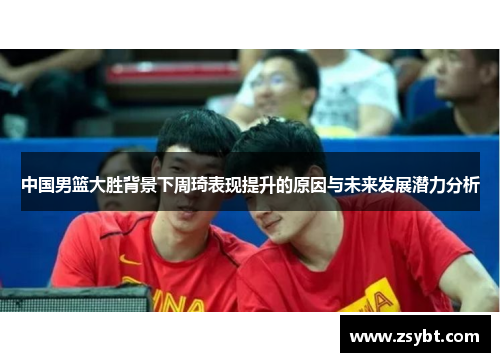 中国男篮大胜背景下周琦表现提升的原因与未来发展潜力分析
