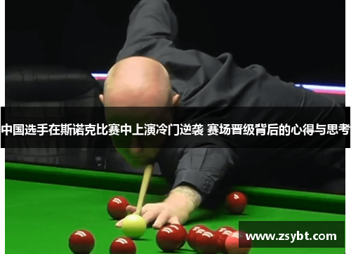 中国选手在斯诺克比赛中上演冷门逆袭 赛场晋级背后的心得与思考