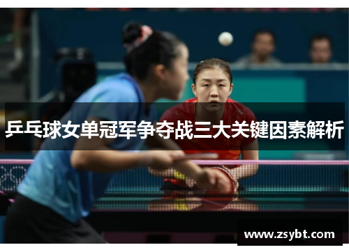 乒乓球女单冠军争夺战三大关键因素解析