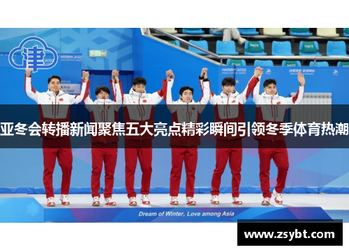 亚冬会转播新闻聚焦五大亮点精彩瞬间引领冬季体育热潮