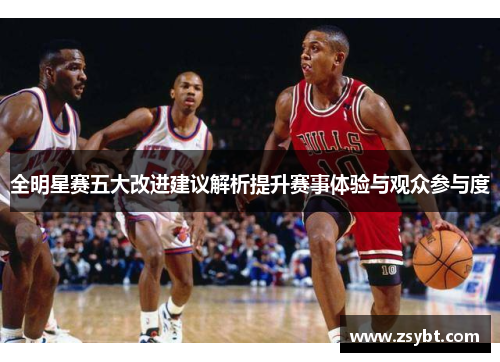 全明星赛五大改进建议解析提升赛事体验与观众参与度
