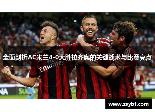 全面剖析AC米兰4-0大胜拉齐奥的关键战术与比赛亮点