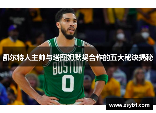 凯尔特人主帅与塔图姆默契合作的五大秘诀揭秘