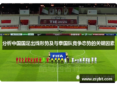 分析中国国足出线形势及与泰国队竞争态势的关键因素