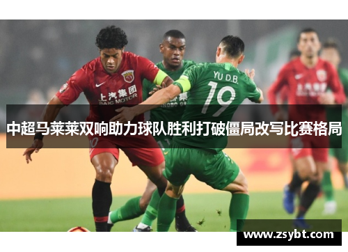 中超马莱莱双响助力球队胜利打破僵局改写比赛格局