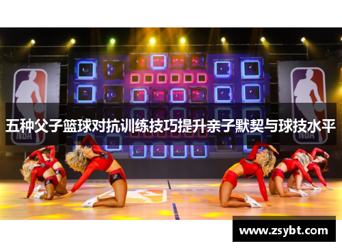 五种父子篮球对抗训练技巧提升亲子默契与球技水平