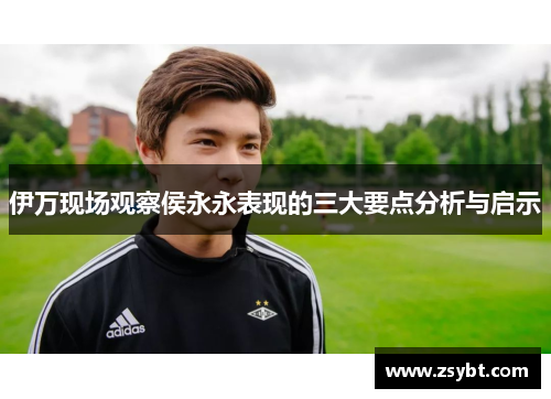 伊万现场观察侯永永表现的三大要点分析与启示