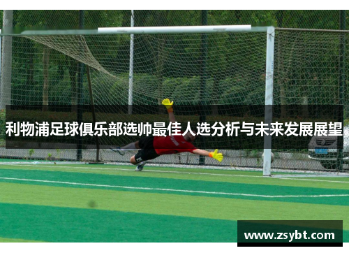 利物浦足球俱乐部选帅最佳人选分析与未来发展展望