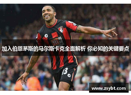 加入伯恩茅斯的马尔斯卡克全面解析 你必知的关键要点
