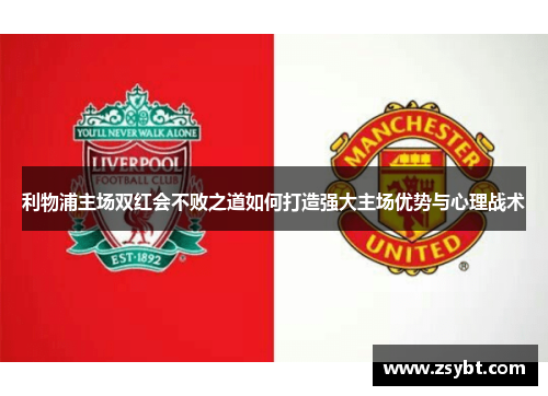 利物浦主场双红会不败之道如何打造强大主场优势与心理战术