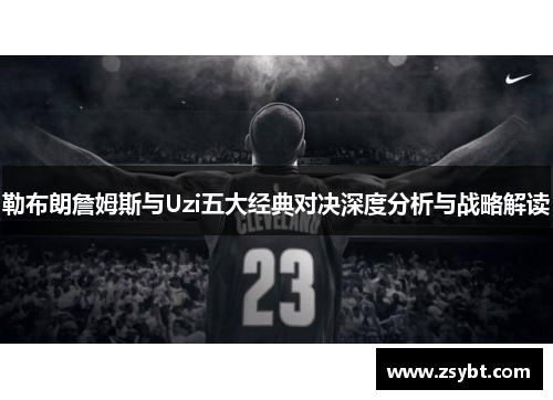 勒布朗詹姆斯与Uzi五大经典对决深度分析与战略解读