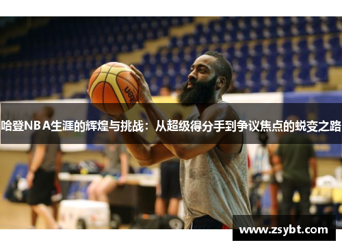 哈登NBA生涯的辉煌与挑战：从超级得分手到争议焦点的蜕变之路