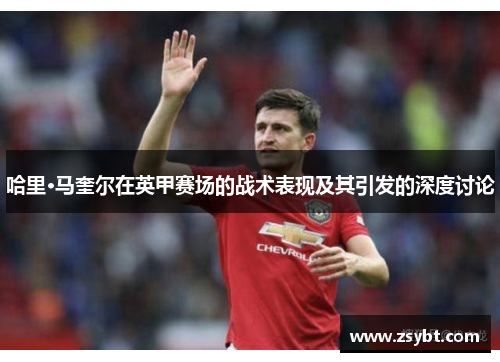 哈里·马奎尔在英甲赛场的战术表现及其引发的深度讨论