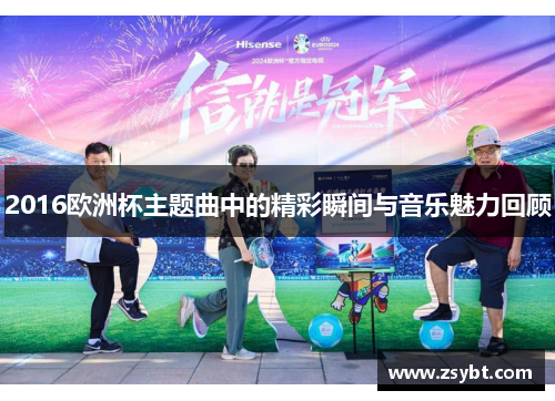 2016欧洲杯主题曲中的精彩瞬间与音乐魅力回顾