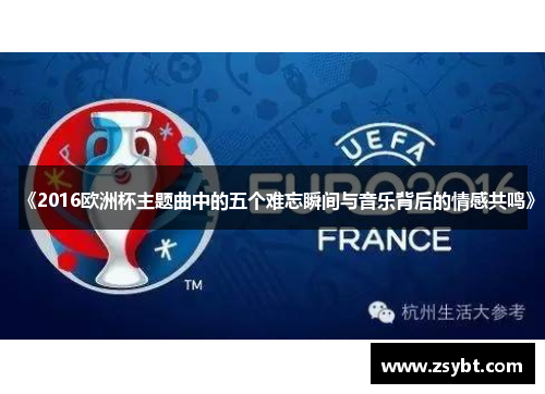 《2016欧洲杯主题曲中的五个难忘瞬间与音乐背后的情感共鸣》