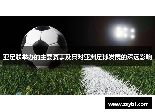 亚足联举办的主要赛事及其对亚洲足球发展的深远影响