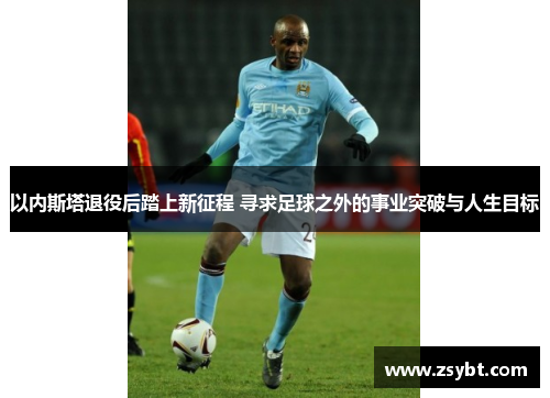 以内斯塔退役后踏上新征程 寻求足球之外的事业突破与人生目标