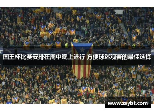 国王杯比赛安排在周中晚上进行 方便球迷观赛的最佳选择