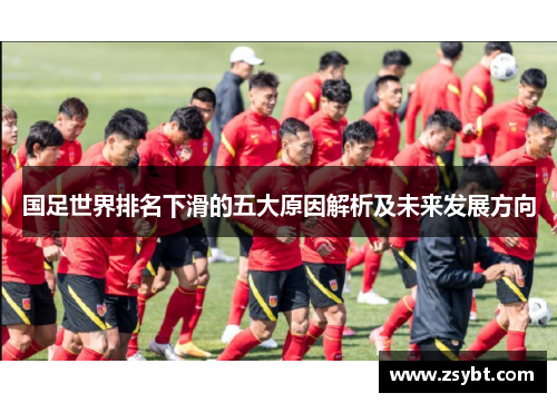 国足世界排名下滑的五大原因解析及未来发展方向