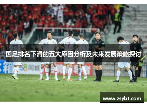 国足排名下滑的五大原因分析及未来发展策略探讨