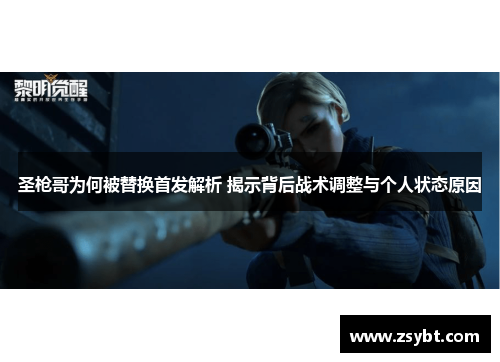 圣枪哥为何被替换首发解析 揭示背后战术调整与个人状态原因