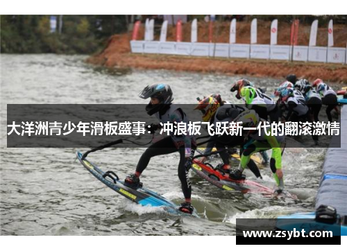 大洋洲青少年滑板盛事：冲浪板飞跃新一代的翻滚激情