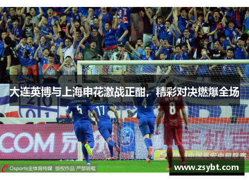 大连英博与上海申花激战正酣，精彩对决燃爆全场