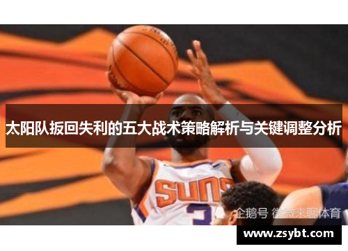 太阳队扳回失利的五大战术策略解析与关键调整分析 太阳队扳回失利的五大战术策略解析与关键调整分析