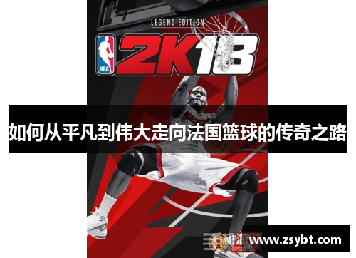 如何从平凡到伟大走向法国篮球的传奇之路