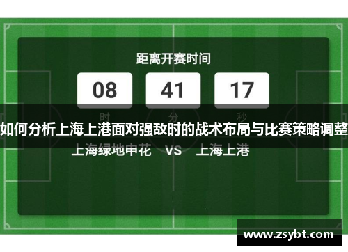 如何分析上海上港面对强敌时的战术布局与比赛策略调整 如何分析上海上港面对强敌时的战术布局与比赛策略调整